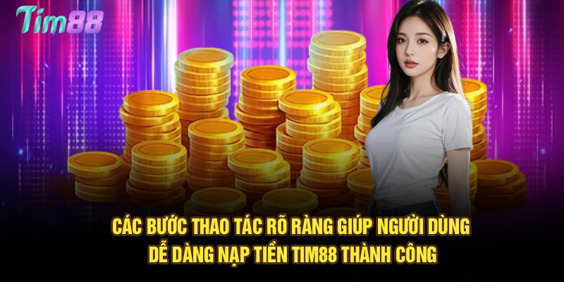 Các bước thao tác rõ ràng giúp người dùng dễ dàng nạp tiền Tim88 thành công