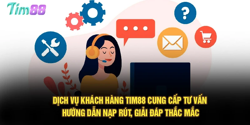 Dịch vụ khách hàng Tim88 cung cấp tư vấn, hướng dẫn nạp rút, giải đáp thắc mắc