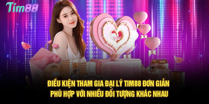 Điều kiện tham gia đại lý Tim88 đơn giản, phù hợp với nhiều đối tượng khác nhau