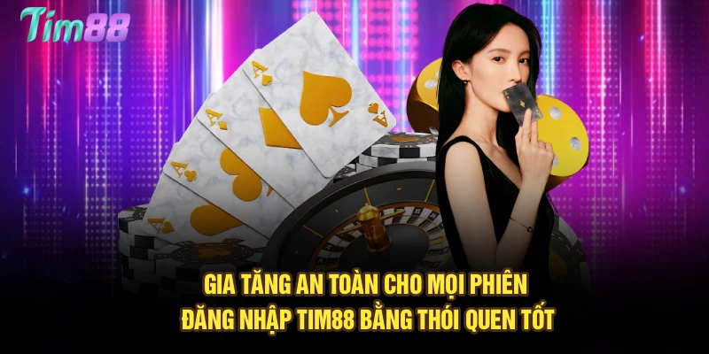 Gia tăng an toàn cho mọi phiên đăng nhập Tim88 bằng thói quen tốt