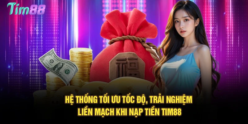 Hệ thống tối ưu tốc độ, trải nghiệm liền mạch khi nạp tiền Tim88