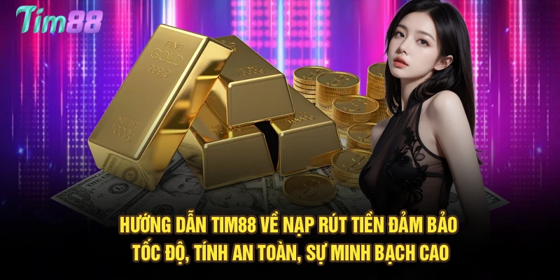 Hướng dẫn Tim88 về nạp rút tiền đảm bảo tốc độ, tính an toàn, sự minh bạch cao