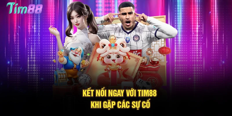 Kết nối ngay với Tim88 khi gặp các sự cố