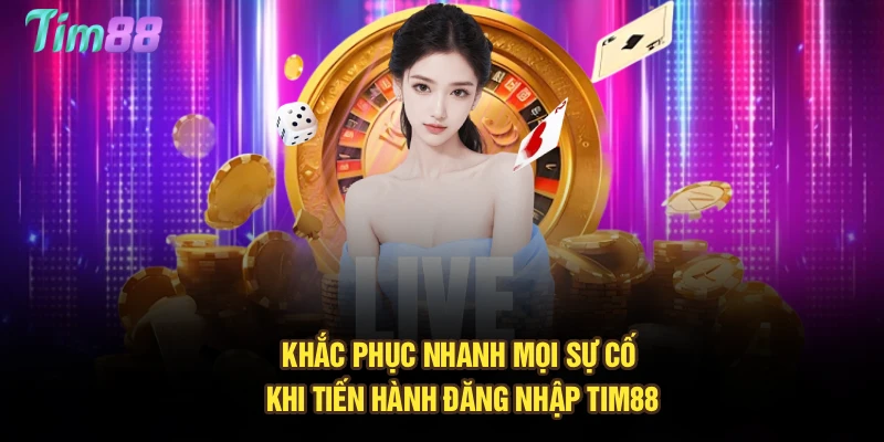 Khắc phục nhanh mọi sự cố khi tiến hành đăng nhập Tim88