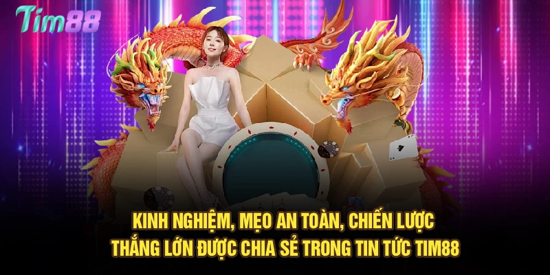 Kinh nghiệm, mẹo an toàn, chiến lược thắng lớn được chia sẻ trong tin tức Tim88