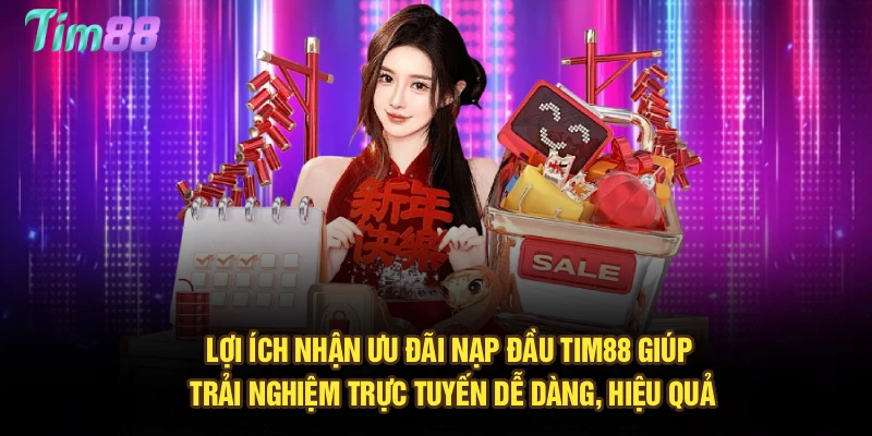 Lợi ích nhận ưu đãi nạp đầu Tim88 giúp trải nghiệm trực tuyến dễ dàng, hiệu quả