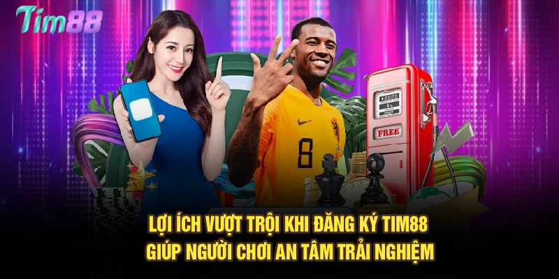 Lợi ích vượt trội khi đăng ký Tim88 giúp người chơi an tâm trải nghiệm