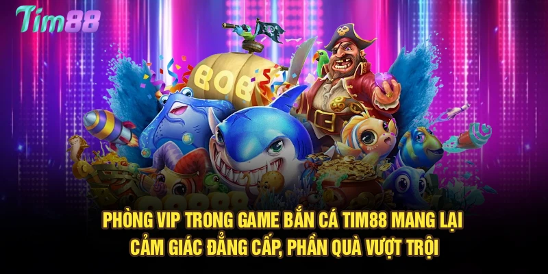 Phòng VIP trong game bắn cá Tim88 mang lại cảm giác đẳng cấp, phần quà vượt trội