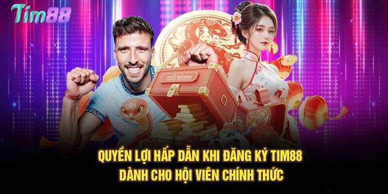Quyền lợi hấp dẫn khi đăng ký Tim88 dành cho hội viên chính thức