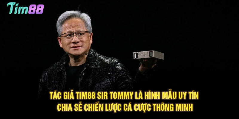 Tác giả Tim88 - Sir Tommy là hình mẫu uy tín, chia sẻ chiến lược cá cược thông minh