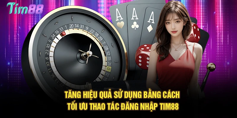 Tăng hiệu quả sử dụng bằng cách tối ưu thao tác đăng nhập Tim88