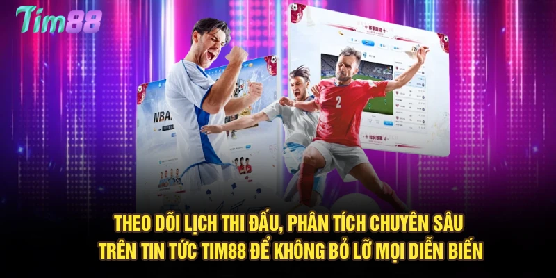 Theo dõi lịch thi đấu, phân tích chuyên sâu trên tin tức Tim88 để không bỏ lỡ mọi diễn biến
