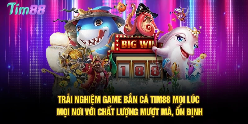Trải nghiệm game bắn cá Tim88 mọi lúc mọi nơi với chất lượng mượt mà, ổn định