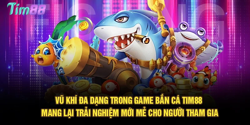 Vũ khí đa dạng trong game bắn cá Tim88 mang lại trải nghiệm mới mẻ cho người tham gia